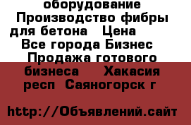 оборудование Производство фибры для бетона › Цена ­ 100 - Все города Бизнес » Продажа готового бизнеса   . Хакасия респ.,Саяногорск г.